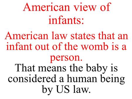 American view of infants: American law states that an infant out of the womb is a person. That means the baby is considered a human being by US law.