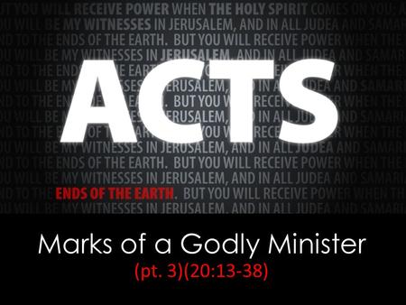 Marks of a Godly Minister (pt. 3)(20:13-38). Acts 20:25 And now, behold, I know that none of you among whom I have gone about proclaiming the kingdom.