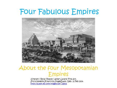 Four Fabulous Empires About the four Mesopotamian Empires Nineveh / Royal Palace / After Layard. Fine Art. Encyclopædia Britannica ImageQuest. Web. 21.