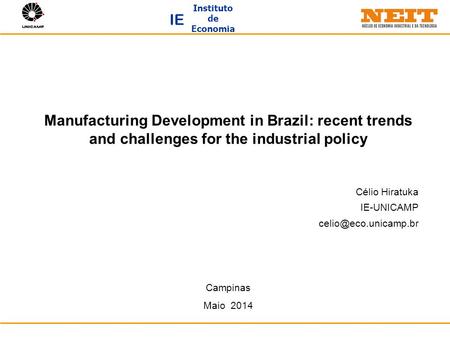 Instituto de Economia IE Manufacturing Development in Brazil: recent trends and challenges for the industrial policy Célio Hiratuka IE-UNICAMP