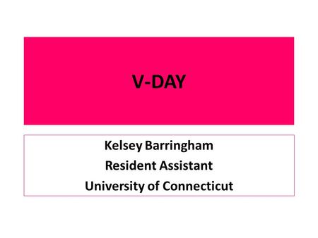 V-DAY Kelsey Barringham Resident Assistant University of Connecticut.