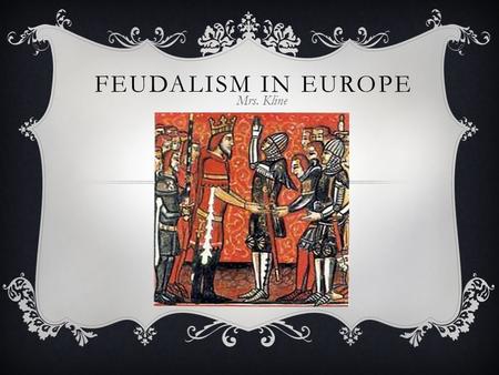 FEUDALISM IN EUROPE Mrs. Kline. SETTING THE STAGE  The Treaty of Verdun  New Waves of Attackers  Political Turmoil leads to Feudalism.