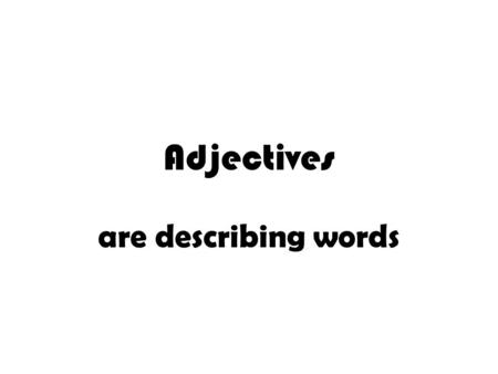 Adjectives are describing words. Adjectives are describing words The boy ran down the street. +ADJECTIVE The naughty boy ran down the street. The ___________.