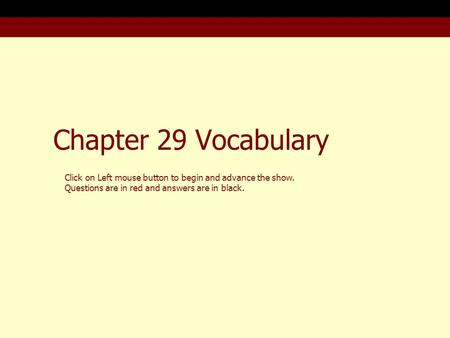 Chapter 29 Vocabulary Click on Left mouse button to begin and advance the show. Questions are in red and answers are in black.