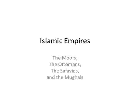 The Moors, The Ottomans, The Safavids, and the Mughals