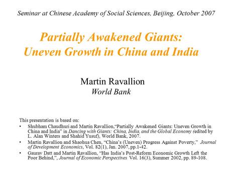 Partially Awakened Giants: Uneven Growth in China and India Martin Ravallion World Bank This presentation is based on: Shubham Chaudhuri and Martin Ravallion,“Partially.