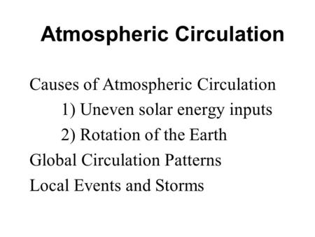 Atmospheric Circulation Causes of Atmospheric Circulation 1) Uneven solar energy inputs 2) Rotation of the Earth Global Circulation Patterns Local Events.