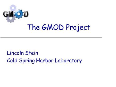 The GMOD Project Lincoln Stein Cold Spring Harbor Laboratory.