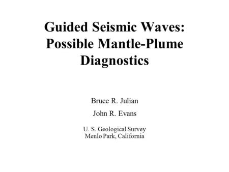 Guided Seismic Waves: Possible Mantle-Plume Diagnostics Bruce R. Julian John R. Evans U. S. Geological Survey Menlo Park, California.