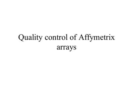 Quality control of Affymetrix arrays. What can go wrong? RNA degradation (before hyb) –3’/5’ Dirty samples –background, % present calls Uneven hybridizations.