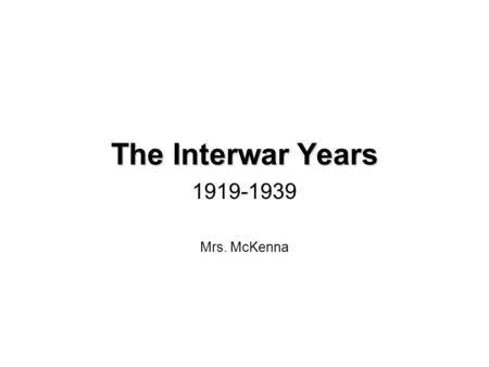 The Interwar Years 1919-1939 Mrs. McKenna.