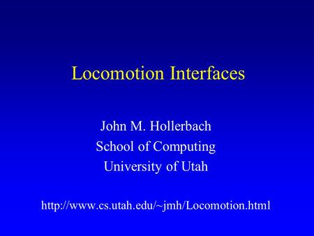 Locomotion Interfaces John M. Hollerbach School of Computing University of Utah