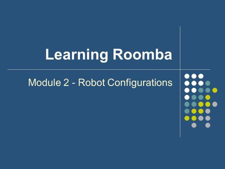 Learning Roomba Module 2 - Robot Configurations. Outline What is a Robot Configuration? Why is it important? Several types of Configurations Roomba Configuration.