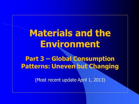 T Materials and the Environment Part 3 – Global Consumption Patterns: Uneven but Changing (Most recent update April 1, 2013)