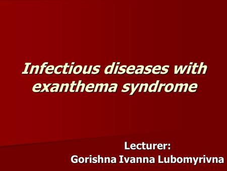 Infectious diseases with exanthema syndrome Lecturer: Gorishna Ivanna Lubomyrivna.