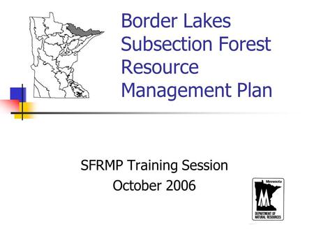 Border Lakes Subsection Forest Resource Management Plan SFRMP Training Session October 2006.