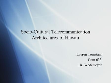 Socio-Cultural Telecommunication Architectures of Hawaii Lauren Tomatani Com 633 Dr. Wedemeyer Lauren Tomatani Com 633 Dr. Wedemeyer.