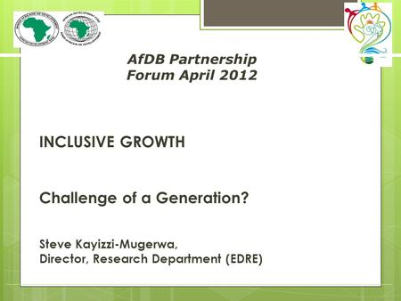 INCLUSIVE GROWTH Challenge of a Generation? Steve Kayizzi-Mugerwa, Director, Research Department (EDRE) AfDB Partnership Forum April 2012.