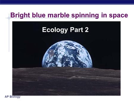 AP Biology Bright blue marble spinning in space Ecology Part 2.