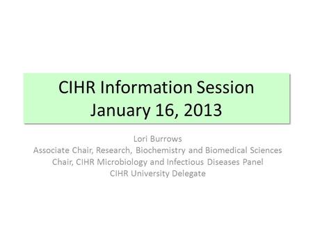 CIHR Information Session January 16, 2013 Lori Burrows Associate Chair, Research, Biochemistry and Biomedical Sciences Chair, CIHR Microbiology and Infectious.