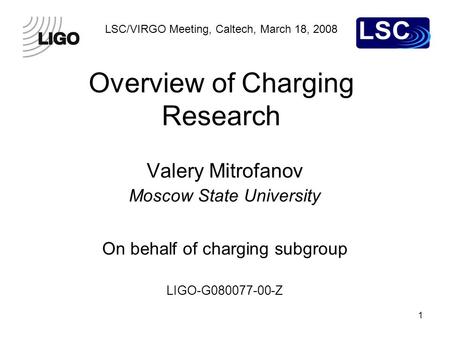 1 LSC/VIRGO Meeting, Caltech, March 18, 2008 Overview of Charging Research Valery Mitrofanov Moscow State University On behalf of charging subgroup LIGO-G080077-00-Z.