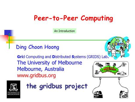 Peer-to-Peer Computing Ding Choon Hoong Grid Computing and Distributed Systems (GRIDS) Lab. The University of Melbourne Melbourne, Australia www.gridbus.org.