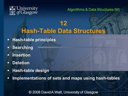 12 Hash-Table Data Structures  Hash-table principles  Searching  Insertion  Deletion  Hash-table design  Implementations of sets and maps using hash-tables.