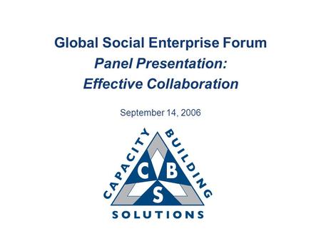 Global Social Enterprise Forum Panel Presentation: Effective Collaboration September 14, 2006.