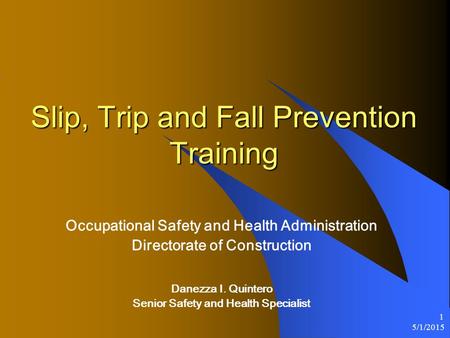 5/1/2015 1 Slip, Trip and Fall Prevention Training Occupational Safety and Health Administration Directorate of Construction Danezza I. Quintero Senior.