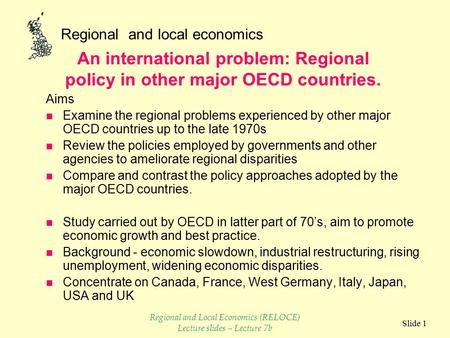 Regional and local economics Slide 1 Aims n Examine the regional problems experienced by other major OECD countries up to the late 1970s n Review the.