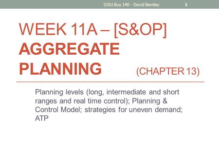WEEK 11A – [S&OP] AGGREGATE PLANNING (CHAPTER 13) Planning levels (long, intermediate and short ranges and real time control); Planning & Control Model;