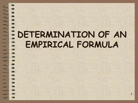 DETERMINATION OF AN EMPIRICAL FORMULA 1. Empirical Formulas Empirical formula (“formula unit”) -the lowest whole number ratio of atoms in an ionic compound.