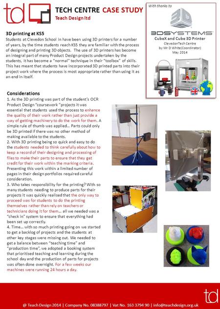 TECH CENTRE CASE STUDY Teach Design ltd 3D printing at KS5 Students at Clevedon School in have been using 3D printers for a number of years, by the time.
