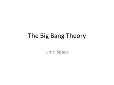 The Big Bang Theory Unit: Space Birth of a Theory Hypothesis: Educated Guess. Theory: Hypothesis that’s supported by consistent results & experimentation.