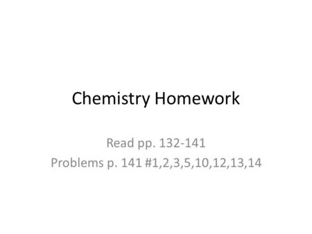 Chemistry Homework Read pp. 132-141 Problems p. 141 #1,2,3,5,10,12,13,14.