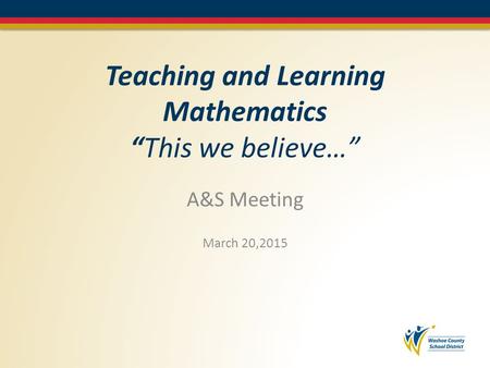 Teaching and Learning Mathematics “This we believe…” A&S Meeting March 20,2015.