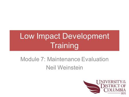 Low Impact Development Training Module 7: Maintenance Evaluation Neil Weinstein.