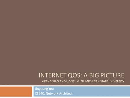 INTERNET QOS: A BIG PICTURE XIPENG XIAO AND LIONEL M. NI, MICHIGAN STATE UNIVERSITY Jinyoung You CS540, Network Architect.
