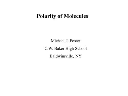 Polarity of Molecules Michael J. Foster C.W. Baker High School Baldwinsville, NY.