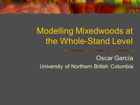 Modelling Mixedwoods at the Whole-Stand Level Oscar García University of Northern British Columbia.