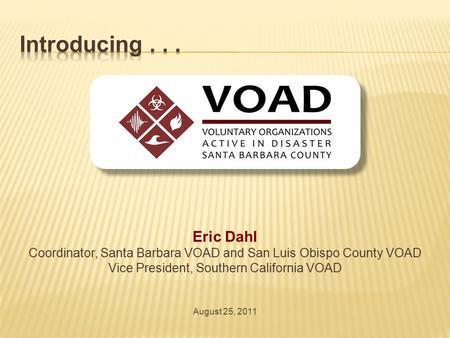 Eric Dahl Coordinator, Santa Barbara VOAD and San Luis Obispo County VOAD Vice President, Southern California VOAD August 25, 2011.