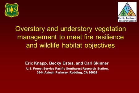 Overstory and understory vegetation management to meet fire resilience and wildlife habitat objectives Eric Knapp, Becky Estes, and Carl Skinner U.S. Forest.