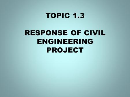 TOPIC 1.3 RESPONSE OF CIVIL ENGINEERING PROJECT