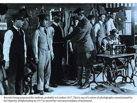 Recruits being measured for uniform, probably in London 1917. This is one of a series of photographs commissioned by the Ministry of Information in 1917.