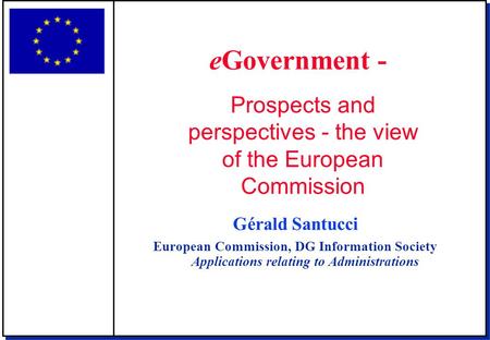 Gérald Santucci European Commission, DG Information Society Applications relating to Administrations eGovernment - Prospects and perspectives - the view.