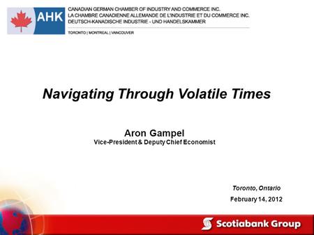 Aron Gampel Vice-President & Deputy Chief Economist Navigating Through Volatile Times Toronto, Ontario February 14, 2012.