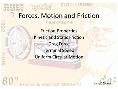 Forces, Motion and Friction Friction Properties Kinetic and Static Friction Drag Force Terminal Speed Uniform Circular Motion pps by C Gliniewicz.