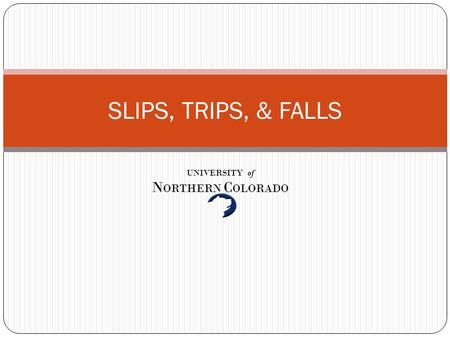 SLIPS, TRIPS, & FALLS UNIVERSITY of N ORTHERN C OLORADO.