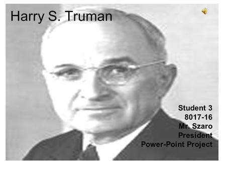 Harry S. Truman Student 3 8017-16 Mr. Szaro President Power-Point Project.