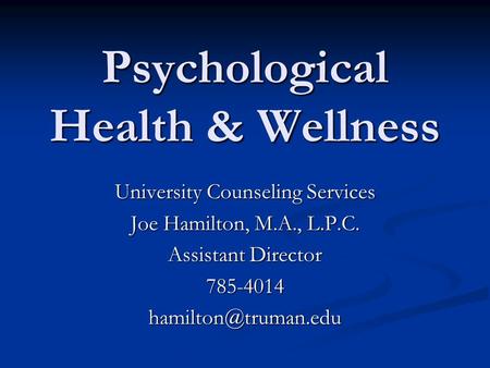 Psychological Health & Wellness University Counseling Services Joe Hamilton, M.A., L.P.C. Assistant Director